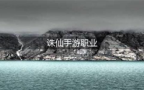 《新诛仙》手游职业怎么选择 职业选择攻略(诛仙手游职业)