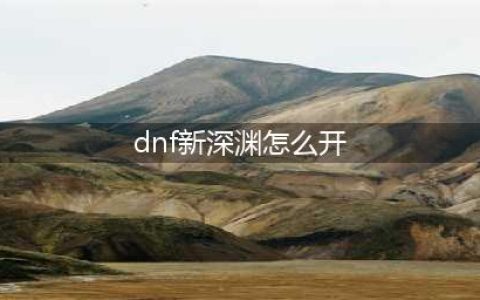 《dnf》100级新深渊如何开启 100级新深渊开启方法(dnf新深渊怎么开)