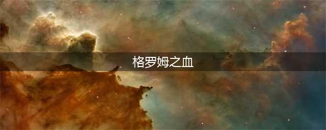 《魔兽世界》格罗姆之血怎么获得 格罗姆之血快速获取攻略(格罗姆之血)