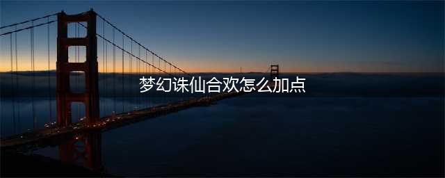 《梦幻新诛仙》合欢派加点技巧攻略(梦幻诛仙合欢怎么加点)