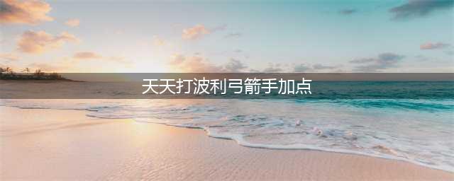 《天天打波利》职业加点技巧分享 职业培养方案(天天打波利弓箭手加点)