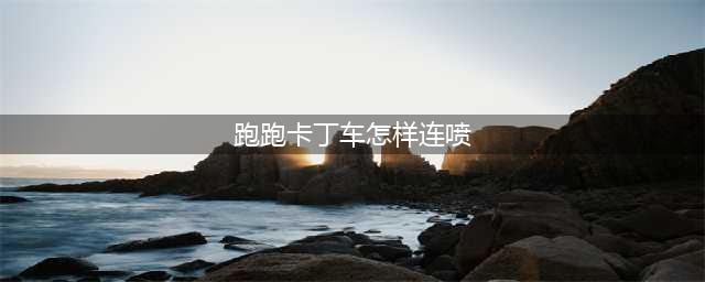 跑跑卡丁车手游怎么连喷 跑跑卡丁车手游连喷教学