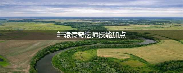 《轩辕传奇手游》经脉怎么加点 经脉加点推荐(轩辕传奇法师技能加点)