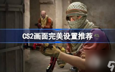 CS2画面完美设置推荐攻略