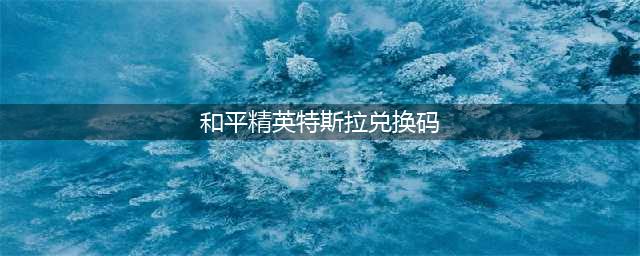 《和平精英》特斯拉兑换码永久2023