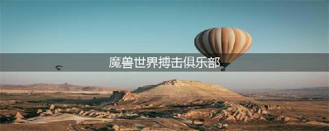 《魔兽世界》搏击俱乐部怎么玩 8.15搏击俱乐部入口位置及玩法介绍(魔兽世界搏击俱乐部)