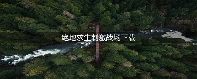 绝地求生刺激战场下载正版2022 绝地求生刺激战场下载官网地址(绝地求生刺激战场下载)