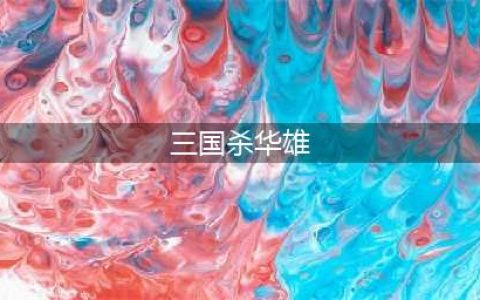 三国杀华雄技能介绍 华雄玩法攻略(三国杀华雄)