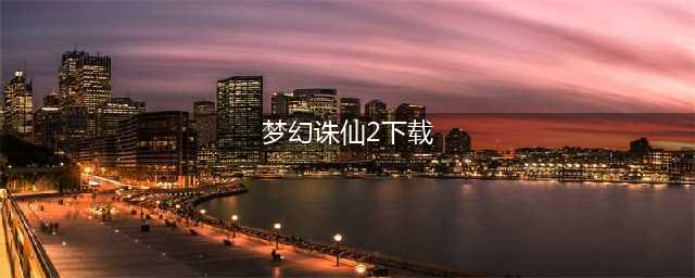 梦幻诛仙2手游官网下载手机版2022 梦幻诛仙2手游下载教程(梦幻诛仙2下载)