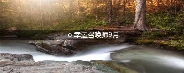 《lol》9月幸运召唤师入口 幸运召唤师9月活动地址分享(lol幸运召唤师9月)