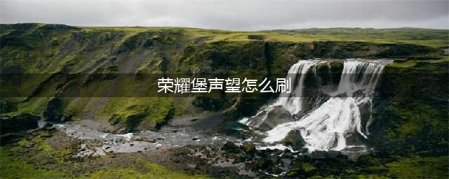 《魔兽世界》荣耀堡声望怎么刷 速刷技巧分享(荣耀堡声望怎么刷)