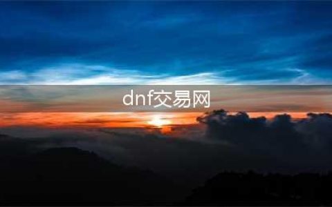 dnf交易平台哪个好 dnf游戏账号交易平台推荐(dnf交易网)