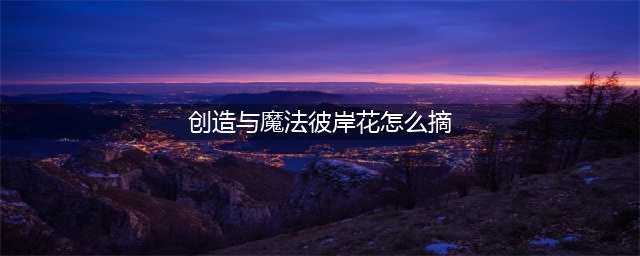 《创造与魔法》彼岸花怎么摘 彼岸花采集方法(创造与魔法彼岸花怎么摘)