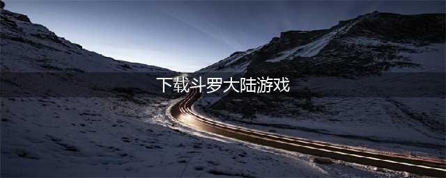 斗罗大陆游戏正版下载安装最新版 2022游戏大全下载斗罗大陆安装(下载斗罗大陆游戏)