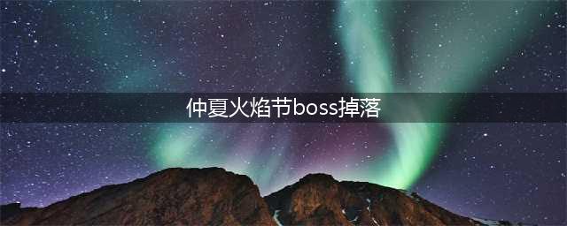 2022魔兽世界火焰节boss掉落一览 TBC怀旧服仲夏节boss掉落规则介绍(仲夏火焰节boss掉落)