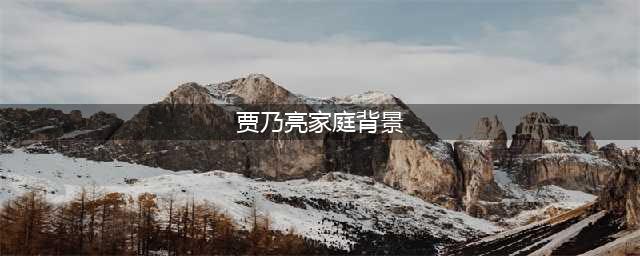 贾乃亮32岁生日 贾乃亮家庭背景曝光(贾乃亮家庭背景)