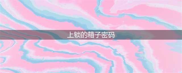 《原神》听海人上锁的箱子密码一览 上锁的箱子密码是什么