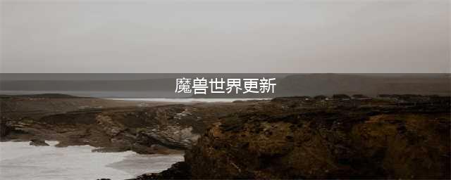 《魔兽世界》12月21日在线更新修正了什么 更新修正内容介绍(魔兽世界更新)