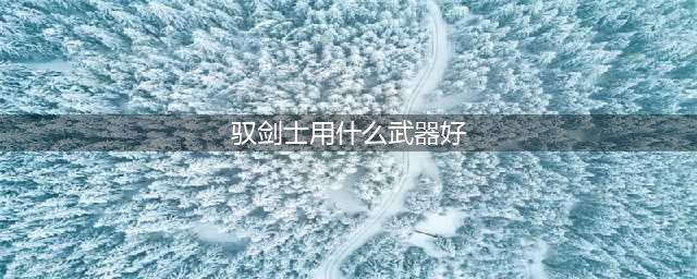 《DNF》110级机械战神驭剑士毕业装备推荐(驭剑士用什么武器好)