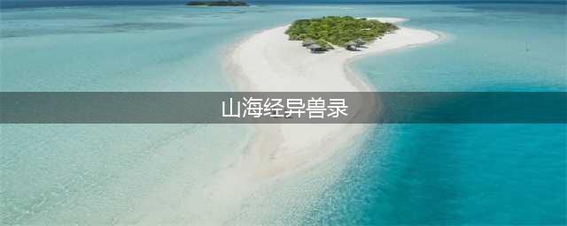 《山海经异兽录》新手入门指南 山海经异兽录强阵容推荐(山海经异兽录)