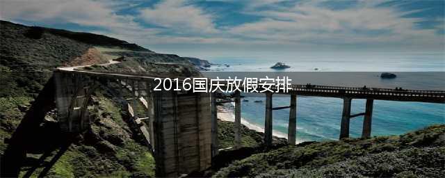 2016年放假安排时间表日历 国庆节放假安排2016通知(2016国庆放假安排)