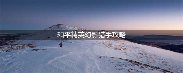 《和平精英》幻影猎手玩法攻略