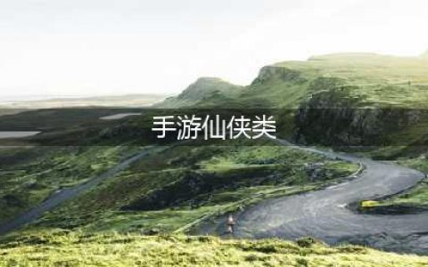 仙侠排行榜前十名手游 仙侠类手游排行榜前十名2021(手游仙侠类)