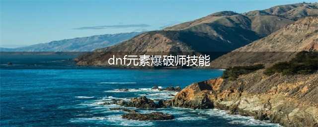 《DNF》元素爆破师110级刷图加点详解(dnf元素爆破师技能)