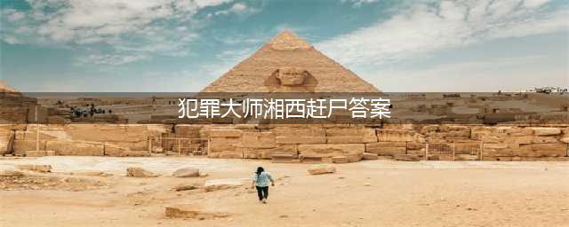 《犯罪大师》湘西赶尸答案是什么 湘西赶尸答案介绍(犯罪大师湘西赶尸答案)