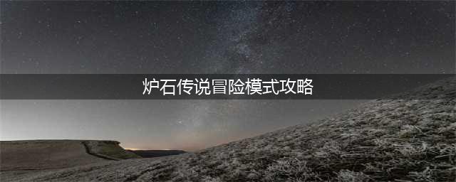 《炉石传说》外域的灰烬冒险模式怎么玩 外域的灰烬冒险模式攻略(炉石传说冒险模式攻略)