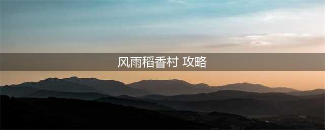 《剑网3指尖江湖》风雨稻香村攻略 风雨稻香村BOSS打法分享(风雨稻香村 攻略)