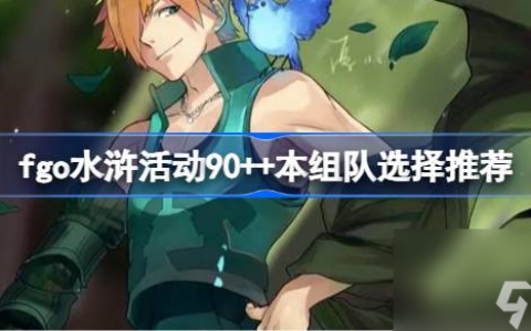 fgo水浒活动90  本组队选择推荐 fgo水浒活动90  本组队怎么选择