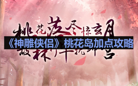 《神雕侠侣》桃花岛加点攻略