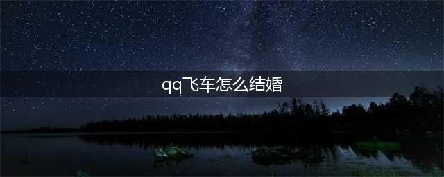 《QQ飞车》情侣要怎么结婚 情侣结婚步骤介绍(qq飞车怎么结婚)
