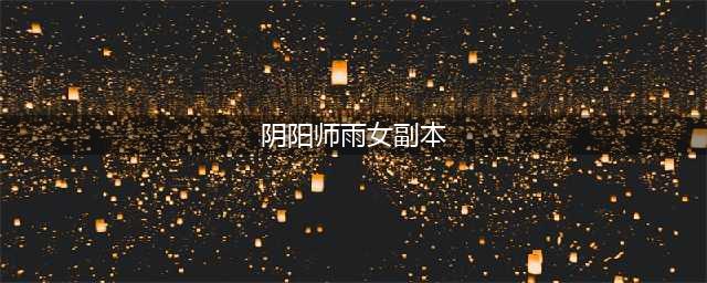 阴阳师雨女副本怎么过