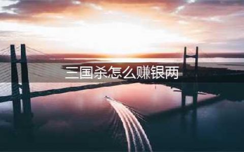 《三国杀》十周年银两如何获取 十周年银两获取攻略(三国杀怎么赚银两)