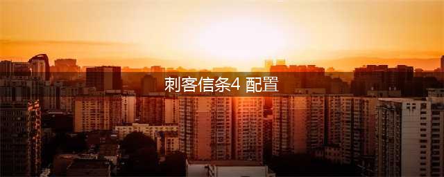 刺客信条4配置一览 什么样电脑能带起来(刺客信条4 配置)