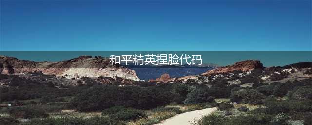 《和平精英》2022最新捏脸代码合集(和平精英捏脸代码)