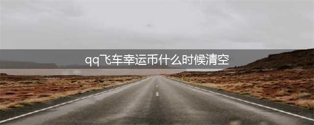 《QQ飞车》5月幸运召唤卡月末清空介绍(qq飞车幸运币什么时候清空)