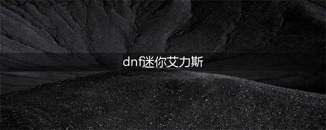 《DNF手游》迷你艾力斯怎么获得 迷你艾力斯宠物获得方法分享(dnf迷你艾力斯)