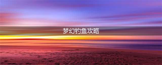 《梦幻西游》新钓鱼怎么玩 新钓鱼玩法内容攻略(梦幻钓鱼攻略)