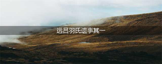 《原神》远吕羽氏遗事其一任务流程 远吕羽氏遗事其一图文教程