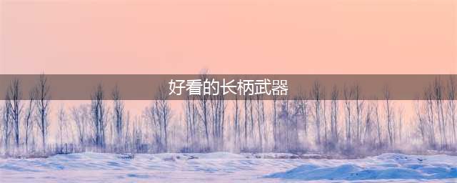 《魔兽世界》7.0生存猎人长柄幻化推荐(好看的长柄武器)