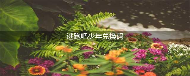 逃跑吧少年最新兑换码2022永久有效钻石-七月最新兑换码未过期(逃跑吧少年兑换码)