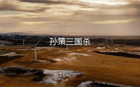 《三国杀》孙策技能是什么 孙策技能介绍(孙策三国杀)