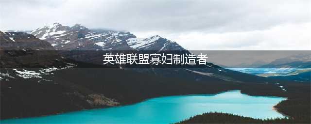 《LOL》10.22寡妇制造者怎么玩 装备天赋推荐(英雄联盟寡妇制造者)