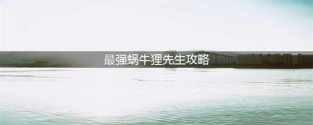 《最强蜗牛》狸先生攻略 狸先生任务总流程分享(最强蜗牛狸先生攻略)