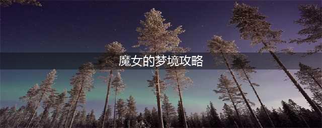 剑与远征魔女的梦境攻略 魔女的梦境通关路线推荐(魔女的梦境攻略)