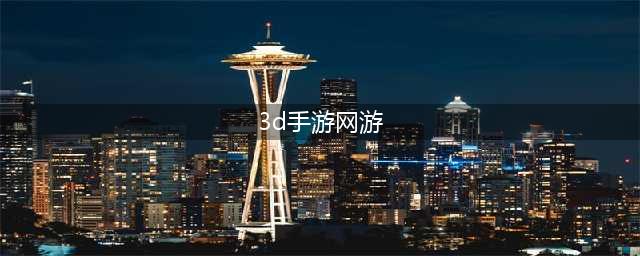 3d网游排行榜前十名网络游戏有哪些2022 好玩的3D手机游戏推荐下载(3d手游网游)