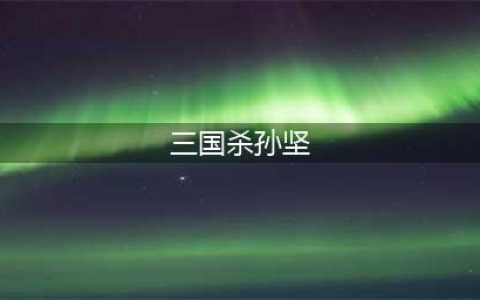 三国杀孙坚技能大全一览(三国杀孙坚)